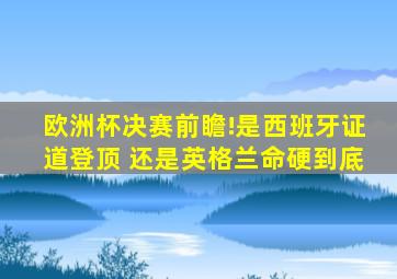 欧洲杯决赛前瞻!是西班牙证道登顶 还是英格兰命硬到底